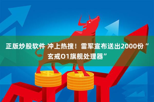 正版炒股软件 冲上热搜！雷军宣布送出2000份“玄戒O1旗舰处理器”