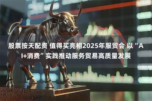 股票按天配资 值得买亮相2025年服贸会 以“AI+消费”实践推动服务贸易高质量发展