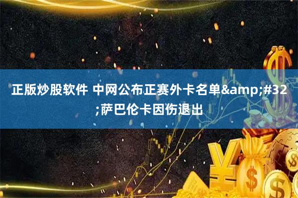 正版炒股软件 中网公布正赛外卡名单&#32;萨巴伦卡因伤退出