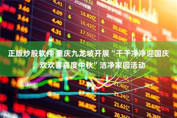 正版炒股软件 重庆九龙坡开展“干干净净迎国庆，欢欢喜喜度中秋”洁净家园活动