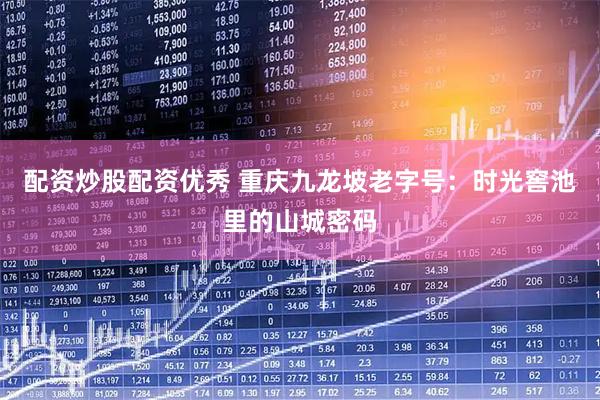 配资炒股配资优秀 重庆九龙坡老字号：时光窖池里的山城密码