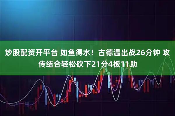 炒股配资开平台 如鱼得水！古德温出战26分钟 攻传结合轻松砍下21分4板11助