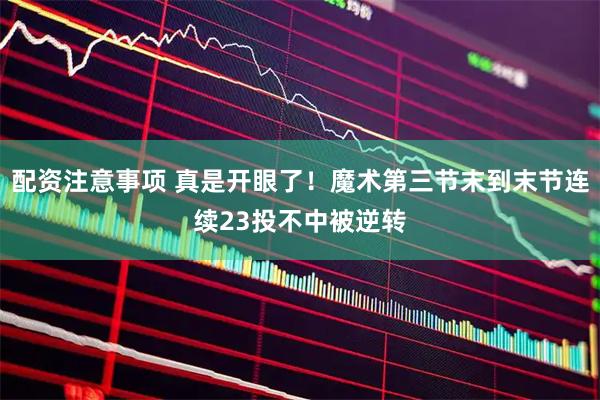 配资注意事项 真是开眼了！魔术第三节末到末节连续23投不中被逆转