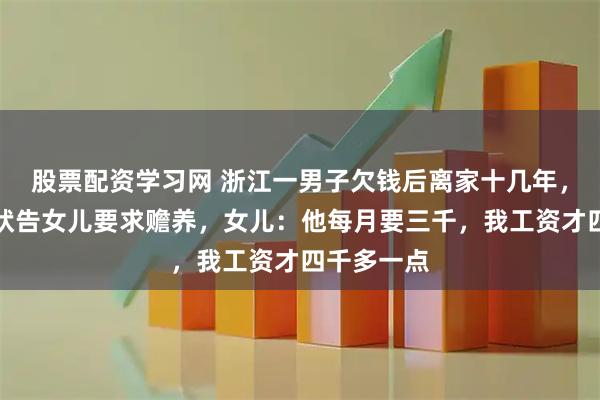 股票配资学习网 浙江一男子欠钱后离家十几年,如今患病状告女儿要求赡养,女儿:他每月要三千,我工资才四千多一点